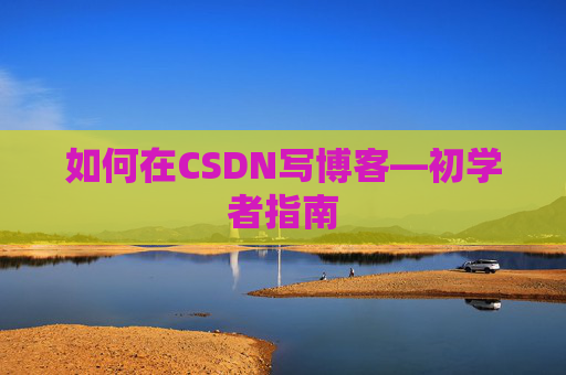 如何在CSDN写博客—初学者指南